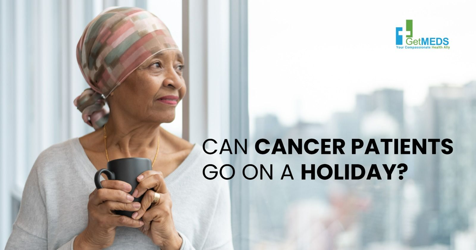 15 Important Tips for Cancer Patients Going on a Holiday